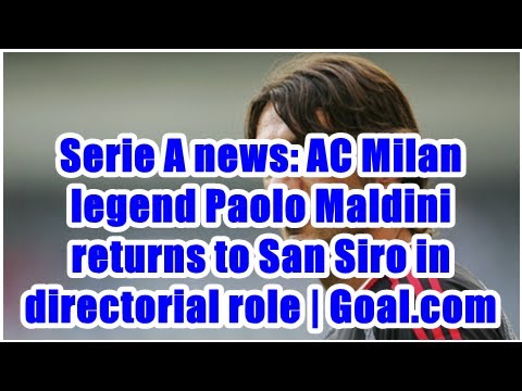 Serie A news: AC Milan legend Paolo Maldini returns to San Siro in directorial role | Goal.com